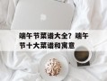 端午节菜谱大全？端午节十大菜谱和寓意