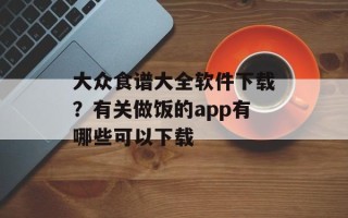 大众食谱大全软件下载？有关做饭的app有哪些可以下载
