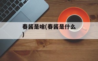 春酱是啥(春酱是什么)