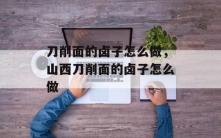 刀削面的卤子怎么做，山西刀削面的卤子怎么做