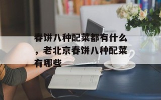 春饼八种配菜都有什么，老北京春饼八种配菜有哪些