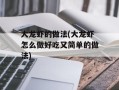 大龙虾的做法(大龙虾怎么做好吃又简单的做法)