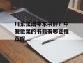川菜菜谱哪本书好？中餐做菜的书籍有哪些推荐呢