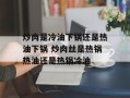 炒肉是冷油下锅还是热油下锅 炒肉丝是热锅热油还是热锅冷油