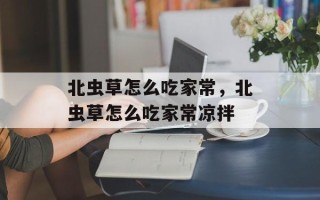 北虫草怎么吃家常，北虫草怎么吃家常凉拌