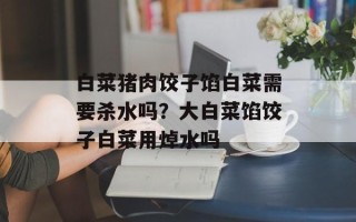 白菜猪肉饺子馅白菜需要杀水吗？大白菜馅饺子白菜用焯水吗