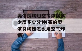 奥尔良烤翅空气炸锅多少度多少分钟(买的奥尔良烤翅怎么用空气炸锅)