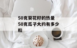 50克葵花籽的热量 50克瓜子大约有多少粒