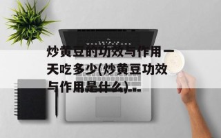 炒黄豆的功效与作用一天吃多少(炒黄豆功效与作用是什么)