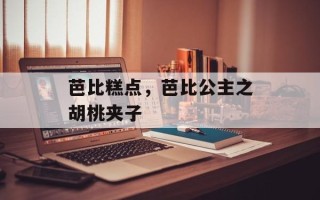芭比糕点，芭比公主之胡桃夹子