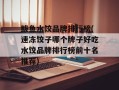 鲅鱼水饺品牌排行榜(速冻饺子哪个牌子好吃水饺品牌排行榜前十名推荐)