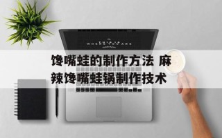 馋嘴蛙的制作方法 麻辣馋嘴蛙锅制作技术