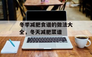 冬季减肥食谱的做法大全，冬天减肥菜谱