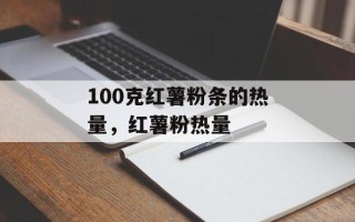 100克红薯粉条的热量，红薯粉热量
