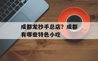 成都龙抄手总店？成都有哪些特色小吃