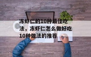 冻虾仁的10种最佳吃法，冻虾仁怎么做好吃10种做法的推荐