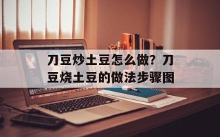 刀豆炒土豆怎么做？刀豆烧土豆的做法步骤图