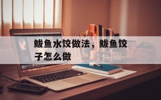 鲅鱼水饺做法，鲅鱼饺子怎么做