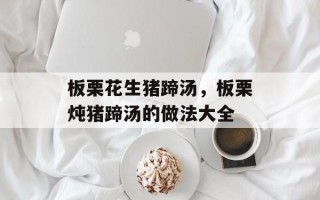 板栗花生猪蹄汤，板栗炖猪蹄汤的做法大全
