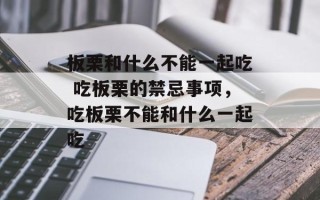 板栗和什么不能一起吃 吃板栗的禁忌事项，吃板栗不能和什么一起吃