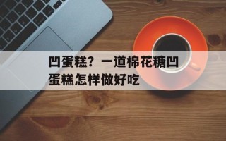 凹蛋糕？一道棉花糖凹蛋糕怎样做好吃
