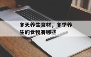 冬天养生食材，冬季养生的食物有哪些