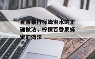 百香果柠檬蜂蜜水的正确做法，柠檬百香果蜂蜜的做法