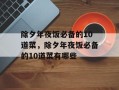 除夕年夜饭必备的10道菜，除夕年夜饭必备的10道菜有哪些