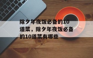 除夕年夜饭必备的10道菜，除夕年夜饭必备的10道菜有哪些