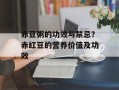 赤豆粥的功效与禁忌？赤红豆的营养价值及功效
