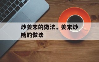 炒姜末的做法，姜末炒糖的做法