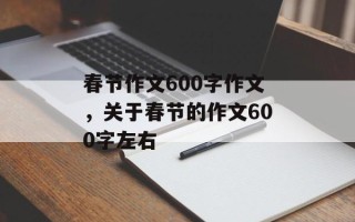 春节作文600字作文，关于春节的作文600字左右