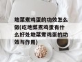 地菜煮鸡蛋的功效怎么做(吃地菜煮鸡蛋有什么好处地菜煮鸡蛋的功效与作用)