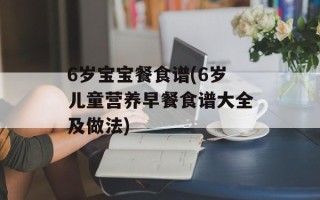 6岁宝宝餐食谱(6岁儿童营养早餐食谱大全及做法)