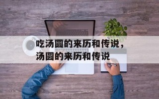 吃汤圆的来历和传说，汤圆的来历和传说