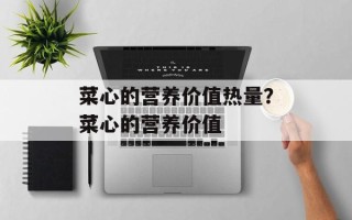 菜心的营养价值热量？菜心的营养价值