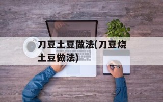 刀豆土豆做法(刀豆烧土豆做法)