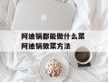 阿迪锅都能做什么菜 阿迪锅做菜方法