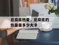 豆腐皮热量，豆腐皮的热量是多少大卡