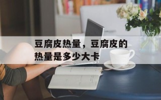 豆腐皮热量，豆腐皮的热量是多少大卡