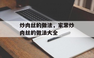 炒肉丝的做法，家常炒肉丝的做法大全