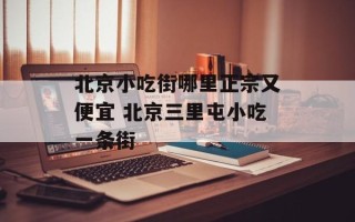 北京小吃街哪里正宗又便宜 北京三里屯小吃一条街