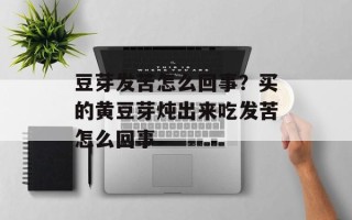 豆芽发苦怎么回事？买的黄豆芽炖出来吃发苦怎么回事