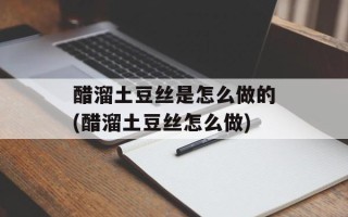 醋溜土豆丝是怎么做的(醋溜土豆丝怎么做)