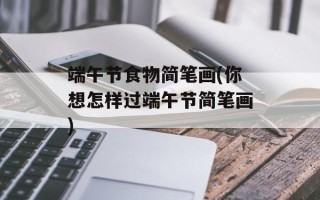 端午节食物简笔画(你想怎样过端午节简笔画)
