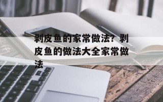 剥皮鱼的家常做法？剥皮鱼的做法大全家常做法