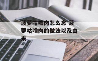 菠萝咕噜肉怎么念 菠萝咕噜肉的做法以及由来