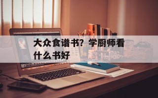 大众食谱书？学厨师看什么书好