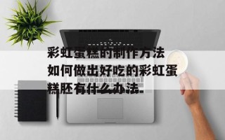 彩虹蛋糕的制作方法 如何做出好吃的彩虹蛋糕胚有什么办法