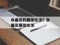 白扁豆的最佳吃法？白扁豆最佳吃法